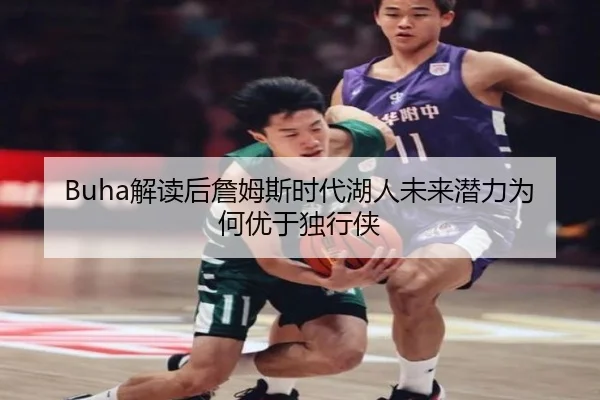 Buha解读后詹姆斯时代湖人未来潜力为何优于独行侠